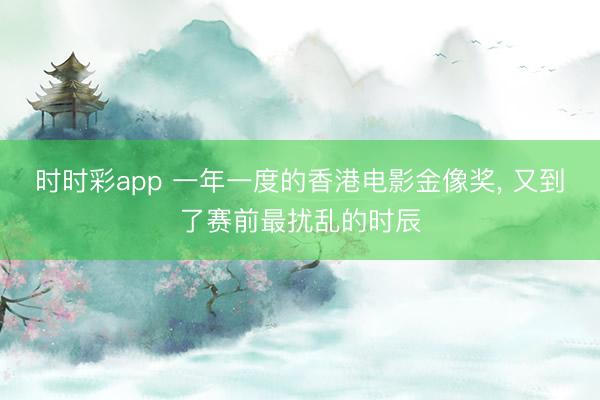 时时彩app 一年一度的香港电影金像奖， 又到了赛前最扰乱的时辰