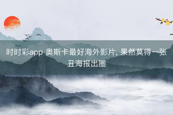 时时彩app 奥斯卡最好海外影片， 果然莫得一张丑海报出圈