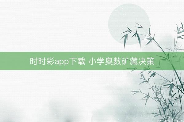 时时彩app下载 小学奥数矿藏决策