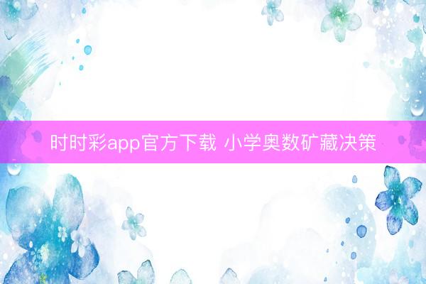 时时彩app官方下载 小学奥数矿藏决策
