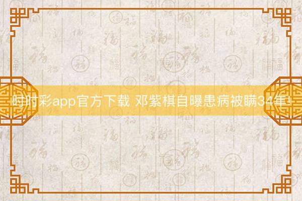 时时彩app官方下载 邓紫棋自曝患病被瞒34年!