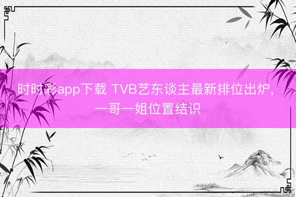 时时彩app下载 TVB艺东谈主最新排位出炉， 一哥一姐位置结识