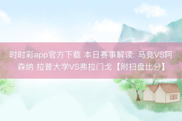 时时彩app官方下载 本日赛事解读: 马竞VS阿森纳 拉普大学VS弗拉门戈【附扫盘比分】