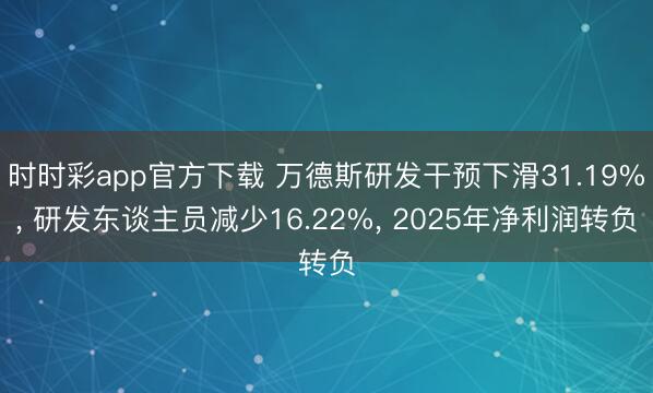 时时彩app官方下载 万德斯研发干预下滑31.19%， 研发东谈主员减少16.22%， 2025年净利润转负