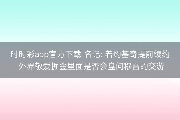 时时彩app官方下载 名记: 若约基奇提前续约 外界敬爱掘金里面是否会盘问穆雷的交游