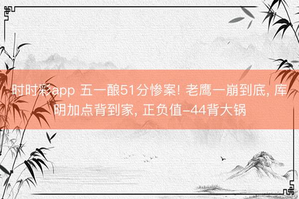 时时彩app 五一酿51分惨案! 老鹰一崩到底， 库明加点背到家， 正负值-44背大锅