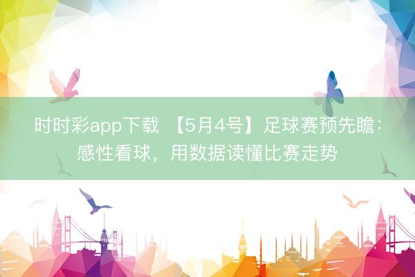 时时彩app下载 【5月4号】足球赛预先瞻：感性看球，用数据读懂比赛走势