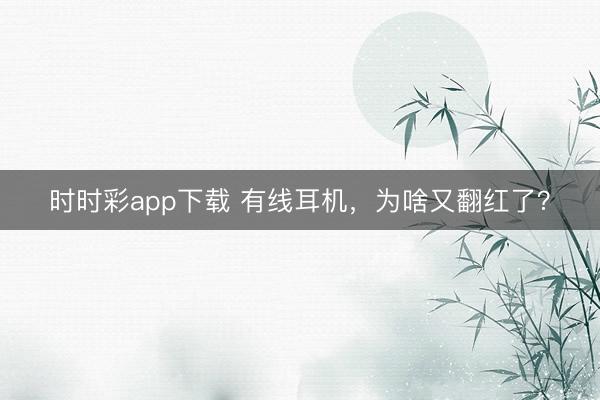 时时彩app下载 有线耳机，为啥又翻红了？