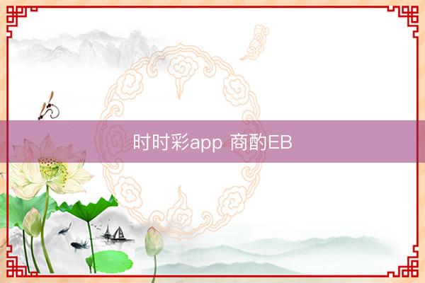 时时彩app 商酌EB