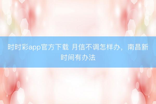 时时彩app官方下载 月信不调怎样办，南昌新时间有办法