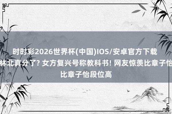 时时彩2026世界杯(中国)IOS/安卓官方下载 汪峰丛林北真分了? 女方复兴号称教科书! 网友惊羡比章子怡段位高