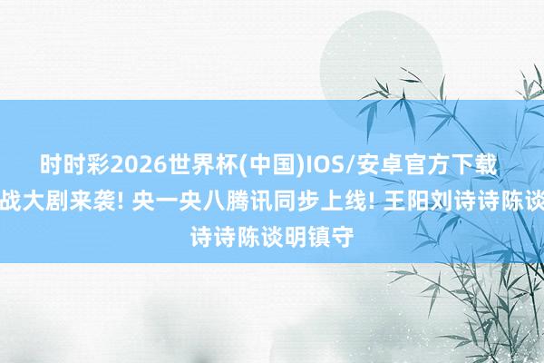 时时彩2026世界杯(中国)IOS/安卓官方下载 年度谍战大剧来袭! 央一央八腾讯同步上线! 王阳刘诗诗陈谈明镇守