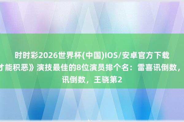 时时彩2026世界杯(中国)IOS/安卓官方下载 给《低才能积恶》演技最佳的8位演员排个名：雷喜讯倒数，王骁第2