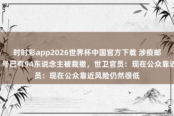 时时彩app2026世界杯中国官方下载 涉疫邮轮“洪迪厄斯”号已有94东说念主被裁撤，世卫官员：现在公众靠近风险仍然很低