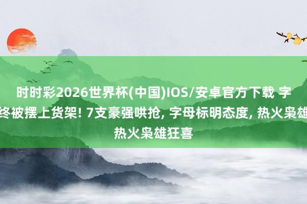 时时彩2026世界杯(中国)IOS/安卓官方下载 字母哥终被摆上货架! 7支豪强哄抢, 字母标明态度, 热火枭雄狂喜