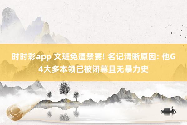 时时彩app 文班免遭禁赛! 名记清晰原因: 他G4大多本领已被闭幕且无暴力史