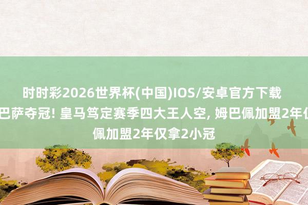 时时彩2026世界杯(中国)IOS/安卓官方下载 德比目送巴萨夺冠! 皇马笃定赛季四大王人空, 姆巴佩加盟2年仅拿2小冠