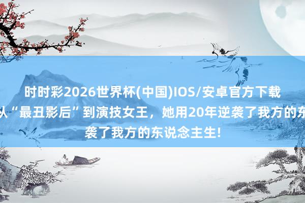 时时彩2026世界杯(中国)IOS/安卓官方下载 秦海璐：从“最丑影后”到演技女王，她用20年逆袭了我方的东说念主生!