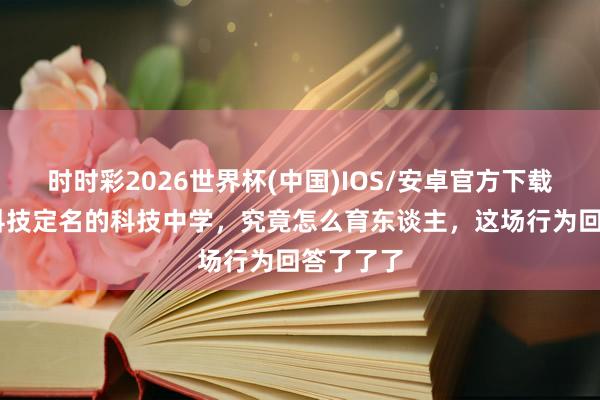 时时彩2026世界杯(中国)IOS/安卓官方下载 这是以科技定名的科技中学，究竟怎么育东谈主，这场行为回答了了了
