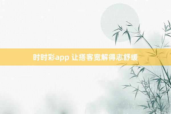 时时彩app 让搭客宽解得志舒缓
