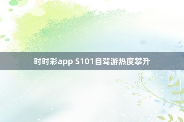 时时彩app S101自驾游热度攀升