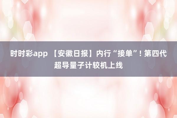 时时彩app 【安徽日报】内行“接单”! 第四代超导量子计较机上线