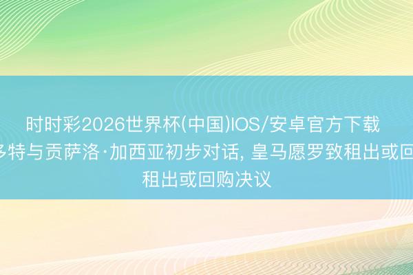 时时彩2026世界杯(中国)IOS/安卓官方下载 德媒: 多特与贡萨洛·加西亚初步对话, 皇马愿罗致租出或回购决议