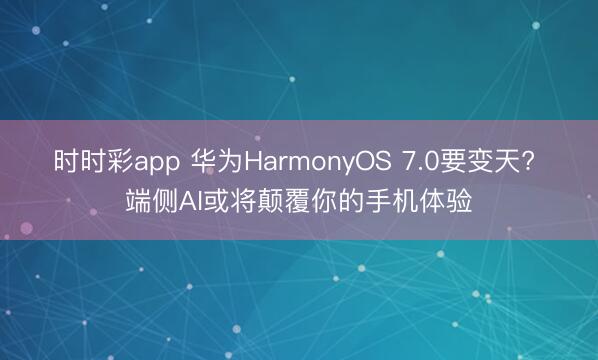 时时彩app 华为HarmonyOS 7.0要变天? 端侧AI或将颠覆你的手机体验
