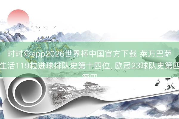 时时彩app2026世界杯中国官方下载 莱万巴萨生活119粒进球排队史第十四位, 欧冠23球队史第四