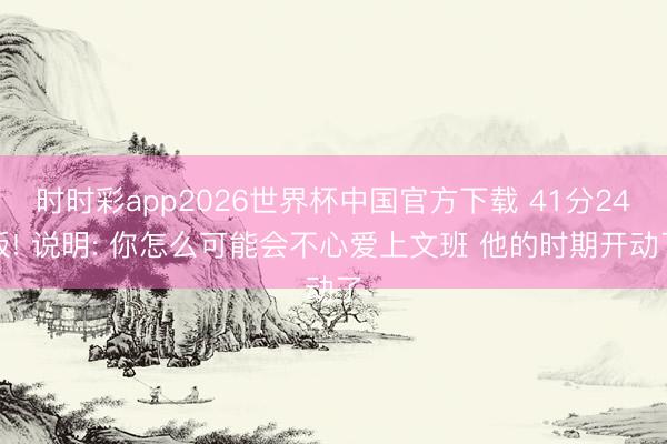 时时彩app2026世界杯中国官方下载 41分24板! 说明: 你怎么可能会不心爱上文班 他的时期开动了