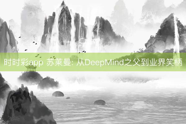 时时彩app 苏莱曼: 从DeepMind之父到业界笑柄