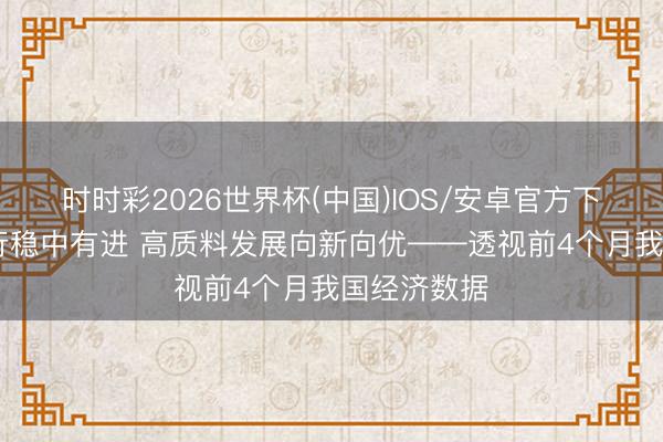 时时彩2026世界杯(中国)IOS/安卓官方下载 经济运行稳中有进 高质料发展向新向优——透视前4个月我国经济数据