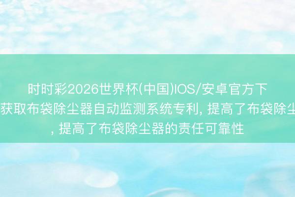 时时彩2026世界杯(中国)IOS/安卓官方下载 光大环保动力获取布袋除尘器自动监测系统专利, 提高了布袋除尘器的责任可靠性