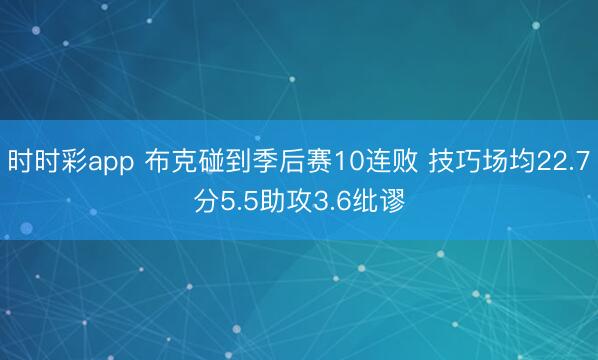 时时彩app 布克碰到季后赛10连败 技巧场均22.7分5.5助攻3.6纰谬