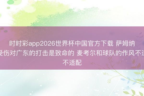 时时彩app2026世界杯中国官方下载 萨姆纳的受伤对广东的打击是致命的 麦考尔和球队的作风不适配