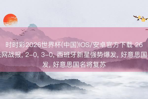 时时彩2026世界杯(中国)IOS/安卓官方下载 26日凌晨法网战报, 2-0, 3-0, 西班牙新星强势爆发, 好意思国名将复苏