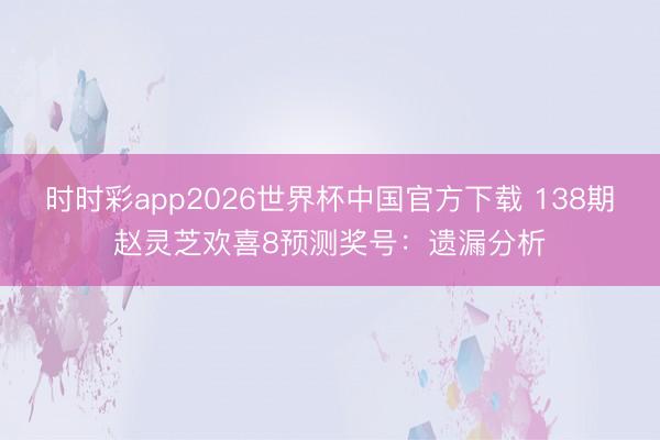 时时彩app2026世界杯中国官方下载 138期赵灵芝欢喜8预测奖号：遗漏分析