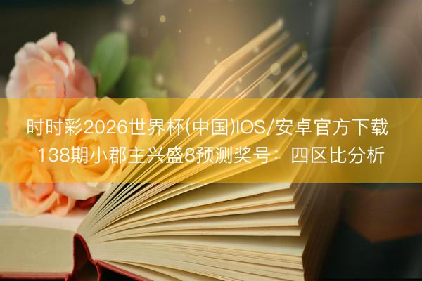 时时彩2026世界杯(中国)IOS/安卓官方下载 138期小郡主兴盛8预测奖号：四区比分析