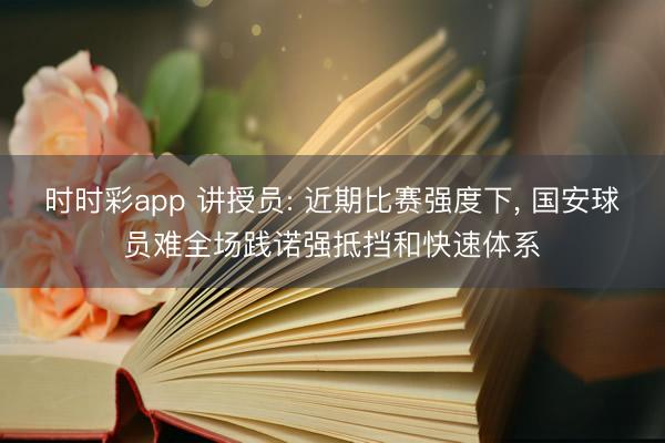 时时彩app 讲授员: 近期比赛强度下, 国安球员难全场践诺强抵挡和快速体系