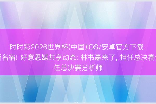 时时彩2026世界杯(中国)IOS/安卓官方下载 尼克斯名宿! 好意思媒共享动态: 林书豪来了, 担任总决赛分析师
