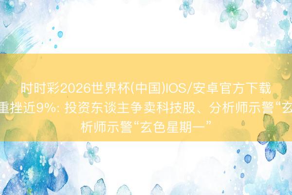 时时彩2026世界杯(中国)IOS/安卓官方下载 韩股一度重挫近9%: 投资东谈主争卖科技股、分析师示警“玄色星期一”