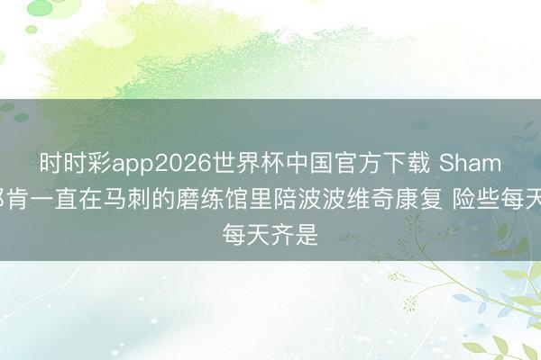 时时彩app2026世界杯中国官方下载 Shams：邓肯一直在马刺的磨练馆里陪波波维奇康复 险些每天齐是
