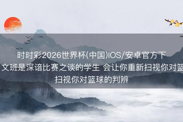 时时彩2026世界杯(中国)IOS/安卓官方下载 保罗：文班是深谙比赛之谈的学生 会让你重新扫视你对篮球的判辨