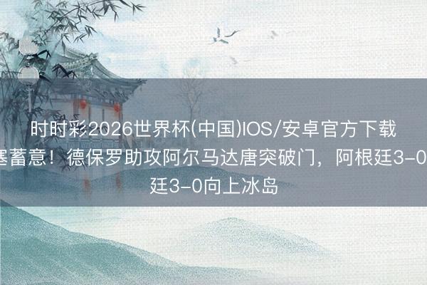 时时彩2026世界杯(中国)IOS/安卓官方下载 梅西直塞蓄意!德保罗助攻阿尔马达唐突破门,阿根廷3-0向上冰岛