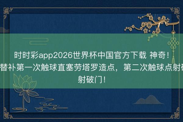 时时彩app2026世界杯中国官方下载 神奇!梅西替补第一次触球直塞劳塔罗造点,第二次触球点射破门!