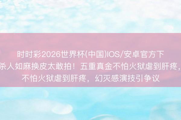 时时彩2026世界杯(中国)IOS/安卓官方下载 任嘉伦新剧开局杀人如麻换皮太敢拍!五重真金不怕火狱虐到肝疼,幻灭感演技引争议