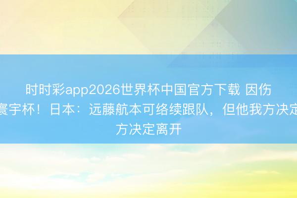 时时彩app2026世界杯中国官方下载 因伤无缘寰宇杯!日本:远藤航本可络续跟队,但他我方决定离开