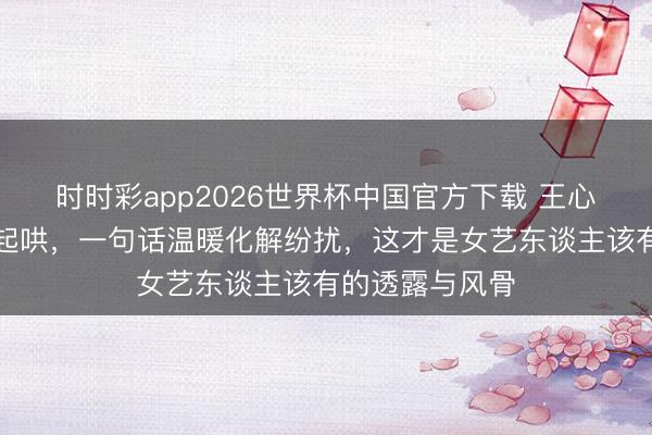 时时彩app2026世界杯中国官方下载 王心凌商演遭低俗起哄，一句话温暖化解纷扰，这才是女艺东谈主该有的透露与风骨