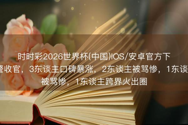 时时彩2026世界杯(中国)IOS/安卓官方下载 低智力违警收官,3东谈主口碑暴涨,2东谈主被骂惨,1东谈主跨界火出圈