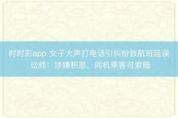 时时彩app 女子大声打电话引纠纷致航班延误 讼师：涉嫌积恶，同机乘客可索赔